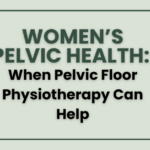 Women’s Pelvic Health: When Pelvic Floor Physiotherapy Can Help